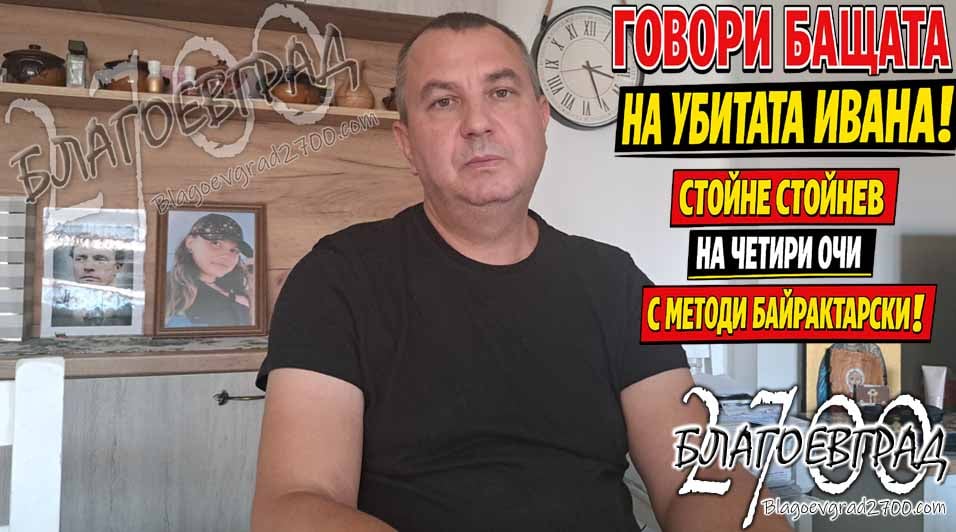 Говори бащата на убитата Ивана! Стойне Стойнев – на четири очи с Методи Байрактарски!